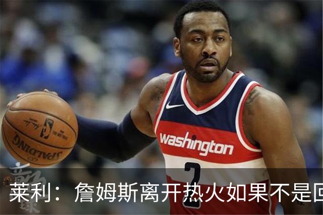 莱利：詹姆斯离开热火如果不是回家乡球队骑士 我可能会更加生气